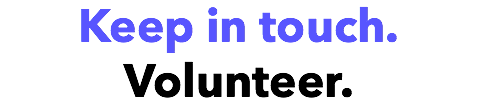 Keep in touch. Volunteer.